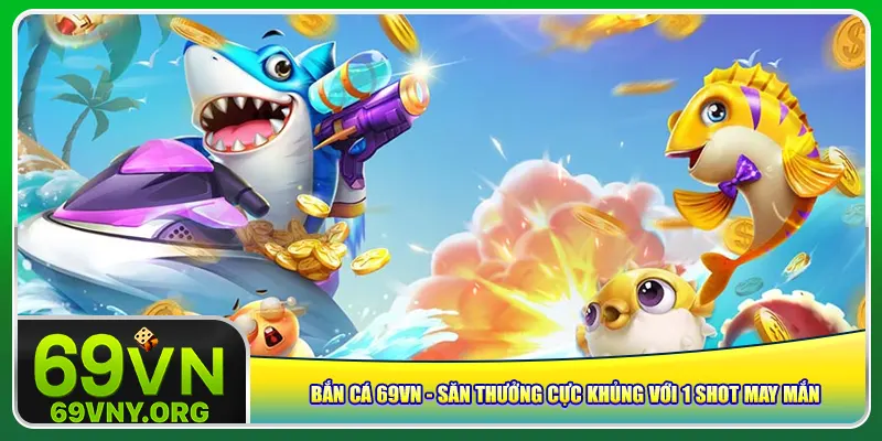 ban-ca-69vn-san-thuong-cuc-khung-voi-1-shot-may-man