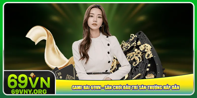 game-bai-69vn-san-choi-dau-tri-san-thuong-hap-dan-