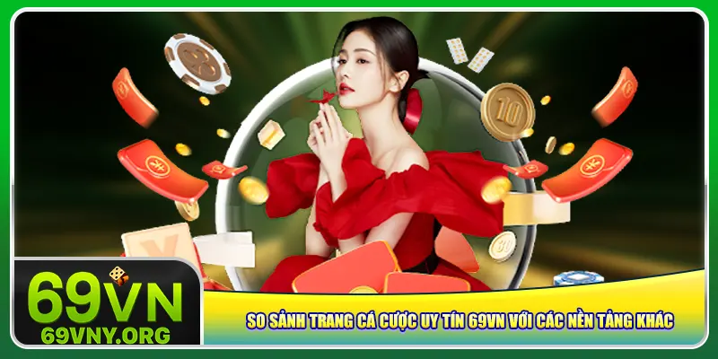 So sảnh trang cá cược uy tín 69vn với các nền tảng khác